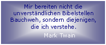 Textfeld: Mir bereiten nicht die unverständlichen Bibelstellen Bauchweh, sondern diejenigen, die ich verstehe.
Mark Twain
